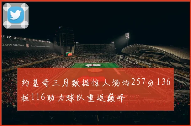 约基奇三月数据惊人场均257分136板116助力球队重返巅峰