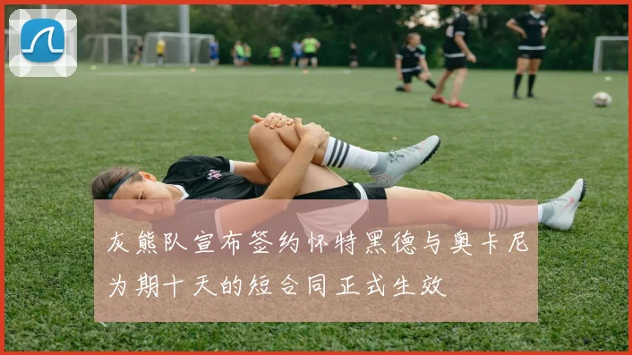 灰熊队宣布签约怀特黑德与奥卡尼为期十天的短合同正式生效