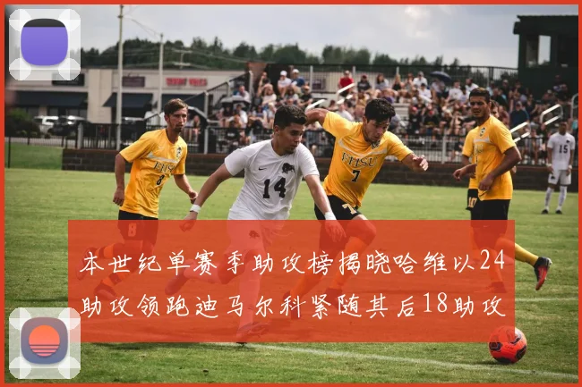 本世纪单赛季助攻榜揭晓哈维以24助攻领跑迪马尔科紧随其后18助攻