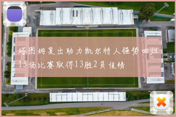塔图姆复出助力凯尔特人强势回归15场比赛取得13胜2负佳绩