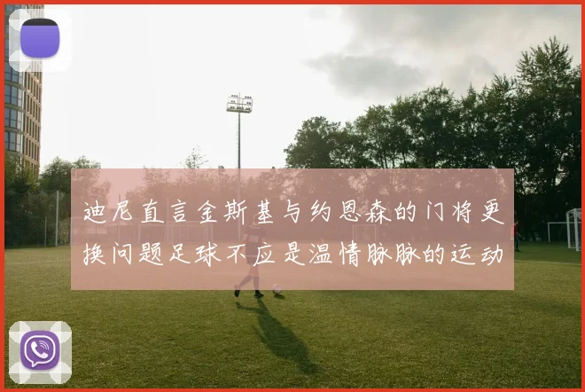 迪尼直言金斯基与约恩森的门将更换问题足球不应是温情脉脉的运动