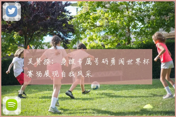 吴贤揆：身披专属号码勇闯世界杯赛场展现自我风采